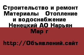 Строительство и ремонт Материалы - Отопление и водоснабжение. Ненецкий АО,Нарьян-Мар г.